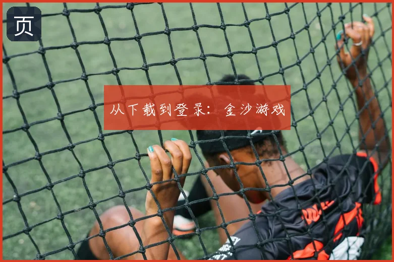 从下载到登录:金沙游戏