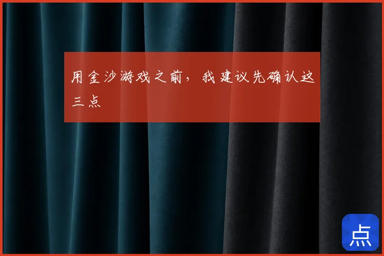 用金沙游戏之前,我建议先确认这三点